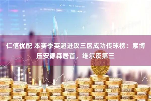 仁信优配 本赛季英超进攻三区成功传球榜：索博压安德森居首，维尔茨第三