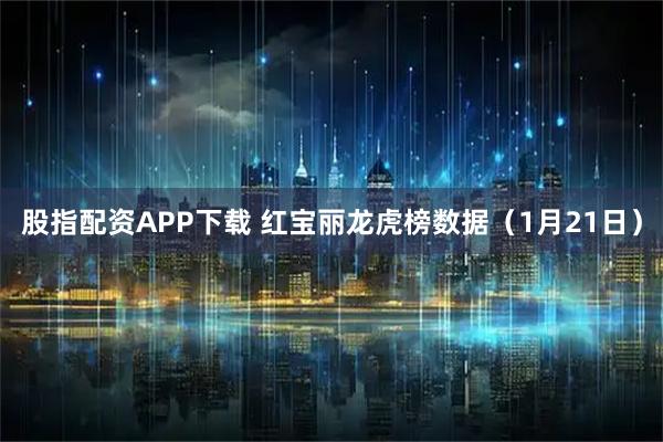 股指配资APP下载 红宝丽龙虎榜数据（1月21日）