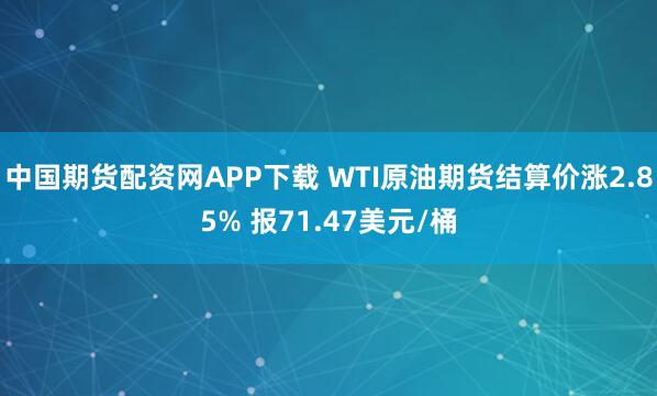 中国期货配资网APP下载 WTI原油期货结算价涨2.85% 报71.47美元/桶