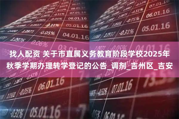 找人配资 关于市直属义务教育阶段学校2025年秋季学期办理转学登记的公告_调剂_吉州区_吉安