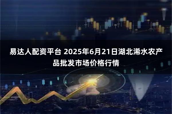 易达人配资平台 2025年6月21日湖北浠水农产品批发市场价格行情