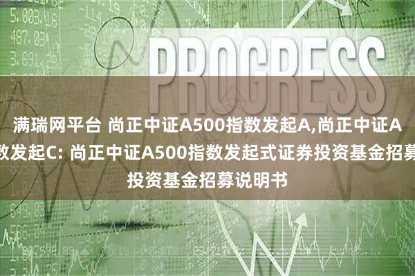 满瑞网平台 尚正中证A500指数发起A,尚正中证A500指数发起C: 尚正中证A500指数发起式证券投资基金招募说明书