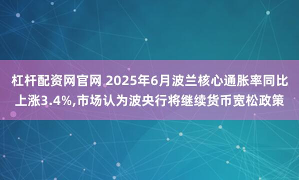 杠杆配资网官网 2025年6月波兰核心通胀率同比上涨3.4%,市场认为波央行将继续货币宽松政策