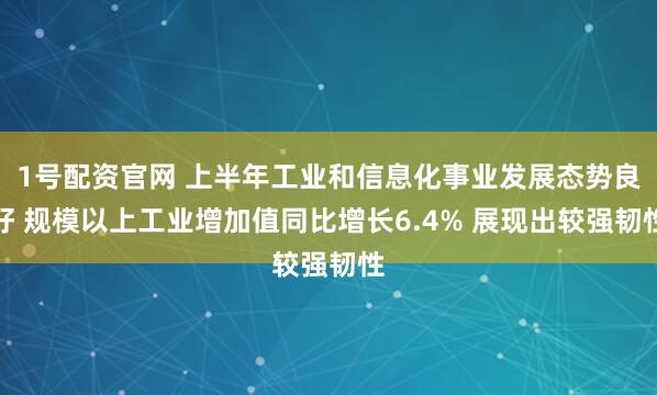 1号配资官网 上半年工业和信息化事业发展态势良好 规模以上工业增加值同比增长6.4% 展现出较强韧性