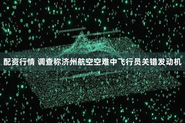 配资行情 调查称济州航空空难中飞行员关错发动机