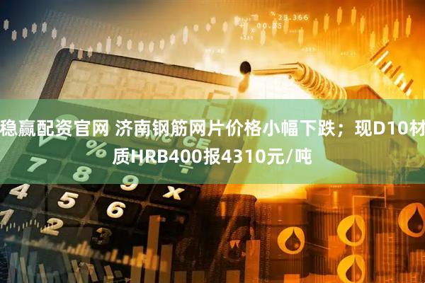 稳赢配资官网 济南钢筋网片价格小幅下跌；现D10材质HRB400报4310元/吨