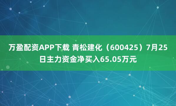 万盈配资APP下载 青松建化（600425）7月25日主力资金净买入65.05万元
