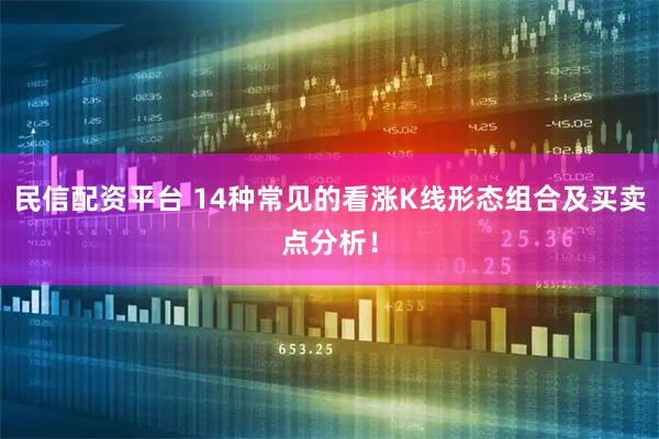 民信配资平台 14种常见的看涨K线形态组合及买卖点分析！