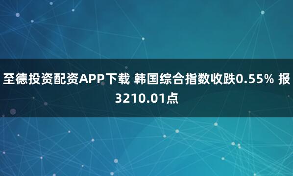 至德投资配资APP下载 韩国综合指数收跌0.55% 报3210.01点