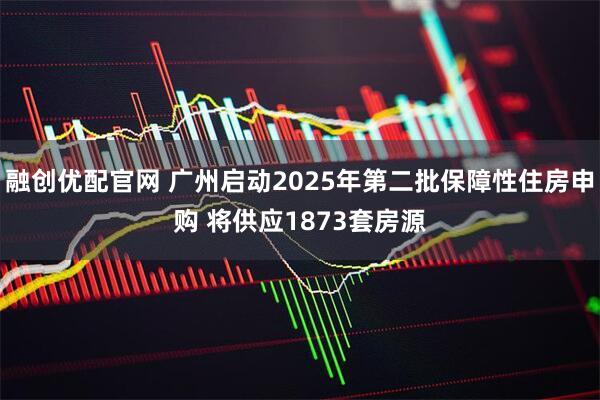 融创优配官网 广州启动2025年第二批保障性住房申购 将供应1873套房源