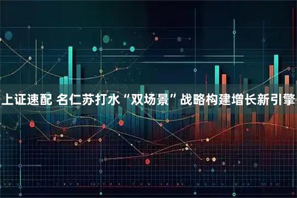 上证速配 名仁苏打水“双场景”战略构建增长新引擎