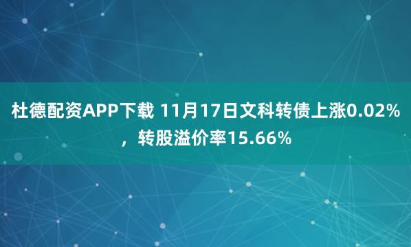 杜德配资APP下载 11月17日文科转债上涨0.02%,转股溢价率15.66%