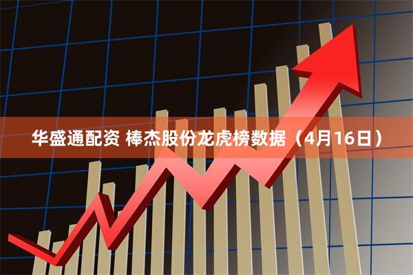 华盛通配资 棒杰股份龙虎榜数据（4月16日）